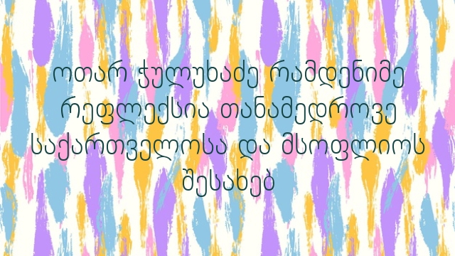 ოთარ ჭულუხაძე რამდენიმე რეფლექსია თანამედროვე საქართველოსა და მსოფლიოს შესახებ